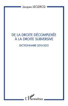 Couverture du livre « De la droite décomplexée à la droite subversive ; dictionnaire 2010-2012 » de Jacques Leclercq aux éditions L'harmattan