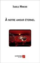 Couverture du livre « À notre amour éternel » de Isabelle Moncher aux éditions Editions Du Net