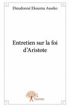 Couverture du livre « Entretien sur la foi d'Aristote » de Dieudonne Ekouma Asseko aux éditions Edilivre