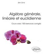 Couverture du livre « Algèbre générale, linéaire et euclidienne ; cours avec 150 exercices corrigés » de Slim Omri aux éditions Ellipses