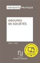 Couverture du livre « Mémento pratique : groupes de sociétés (édition 2015-2016) » de Redaction Efl aux éditions Lefebvre