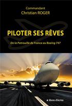 Couverture du livre « Piloter ses reves - de la patrouille de france au boeing 747 » de Roger Christian aux éditions Libres D'ecrire