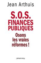 Couverture du livre « Finances publiques ; osons les vraies réformes ! » de Jean Arthuis aux éditions Calmann-levy