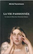Couverture du livre « La vie passionnée : le roman de Marceline Desbordes-Valmore » de Michel Peyramaure aux éditions Calmann-levy