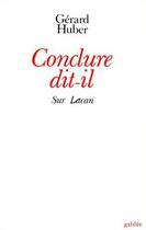 Couverture du livre « Conclure dit-il ; sur Lacan » de Gerard Huber aux éditions Galilee