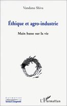 Couverture du livre « Éthique et agro-industrie ; main basse sur la vie » de Vandana Shiva aux éditions L'harmattan