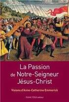Couverture du livre « La passion de Notre Seigneur Jésus Christ : Visions d'Anne-Catherine Emmerick » de  aux éditions Tequi