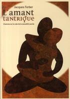 Couverture du livre « L'amant tantrique ; l'homme sur la voie de la sexualité sacrée » de Jacques Ferber aux éditions Le Souffle D'or