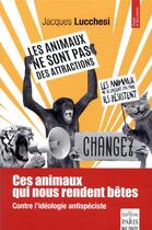 Couverture du livre « Ces animaux qui nous rendent bêtes ; contre l'idéologie antispéciste » de Jacques Lucchesi aux éditions Paris