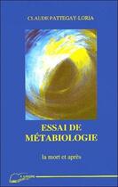 Couverture du livre « Essai de metabiologie - la mort et apres » de Pattegay-Loria C. aux éditions Lanore