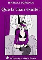 Couverture du livre « Que la chair exulte ! » de Isabelle Loredan aux éditions Dominique Leroy
