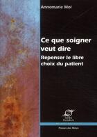 Couverture du livre « Ce que soigner veut dire ; repenser le libre choix du patient » de Annemarie Mol aux éditions Presses De L'ecole Des Mines