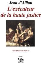 Couverture du livre « Les enquêtes de Louis Fronsac T.7 ; l'éxécuteur de la haute justice » de Jean D' Aillon aux éditions Jean Louis Roos