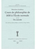 Couverture du livre « Cours de philosophie de 1830 à l'école normale ; du suicide » de Theodore Jouffroy aux éditions Edidit