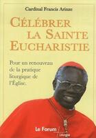 Couverture du livre « Célébrer la sainte eucharistie ; pour un renouveau de la pratique liturgique de l'église » de Francis Arinze aux éditions Artege