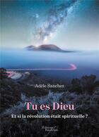 Couverture du livre « Tu es Dieu ; et si la révolution était spirituelle ? » de Adele Sanchez aux éditions Baudelaire