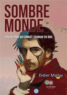 Couverture du livre « Sombre monde : suivi de Pour qui connaît Tournan-en-Brie » de Didier Mallay aux éditions Le Lys Bleu
