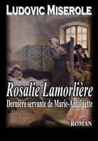 Couverture du livre « Rosalie Lamorlière ; la dernière servante de Marie-Antoinette » de Ludovic Miserole aux éditions Editions Du Preau