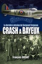 Couverture du livre « CRASH A BAYEUX - La dernière mission du Sergeant Ferguson » de François Oxéant aux éditions Comever - De Rameau