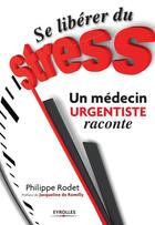 Couverture du livre « Se libérer du stress ; un médecin urgentiste raconte » de Philippe Rodet aux éditions Eyrolles