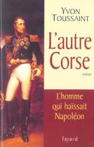 Couverture du livre « L'autre Corse : L'homme qui haïssait Napoléon » de Yvon Toussaint aux éditions Fayard