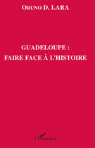 Couverture du livre « Guadeloupe ; faire face à l'histoire » de Oruno Denis Lara aux éditions Editions L'harmattan