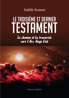 Couverture du livre « Le troisième et dernier testament : Le chemin et la traversée vers l'Arc Ange Ciel » de Judith Somen aux éditions Amalthee