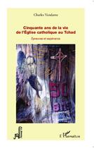 Couverture du livre « Cinquante ans de la vie de l'Eglise catholique au Tchad ; épreuves et espérance » de Charles Vandame aux éditions L'harmattan