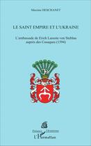 Couverture du livre « Le saint empire et l'ukraine - l'ambassade de erich lassota von steblau aupres des cosaques » de Maxime Deschanet aux éditions L'harmattan