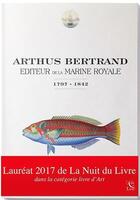 Couverture du livre « Arthus Bertrand, éditeur de la marine royale ; 1797-1842 » de Yann Arthus-Bertrand aux éditions Cdpeditions