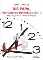 Couverture du livre « Dis papa, pourquoi tu travailles tant ? des idées pour un capitalisme intégral » de Benoit Laplaize aux éditions Persee