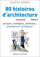 Couverture du livre « 80 histoires d'architecture (nouvelles) t.2 ; cocasses, comiques, curieuses...absolument véridiques ! » de Pompey Jacques aux éditions De L'onde