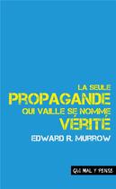 Couverture du livre « La seule propagande qui vaille se nomme vérité : discours sur la responsabilité et le devenir des médias » de Edward R. Murrow aux éditions Qui Mal Y Pense