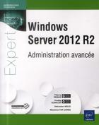 Couverture du livre « Windows Server 2012 R2 ; administration avancée » de Freddy Elmaleh et Sebastien Neild et Thierry Deman et Maxence Van Jones aux éditions Eni
