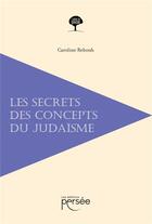 Couverture du livre « Les secrets des concepts du judaïsme » de Caroline Rebouh aux éditions Persee