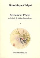 Couverture du livre « Seulement l'écho ; anthologique de haïkus francophones » de Dominique Chipot aux éditions La Part Commune