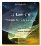 Couverture du livre « La lumière ; véritable force de guérison » de Jean-Claude Nobis aux éditions Holista