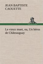 Couverture du livre « Le vieux muet, ou, un heros de chateauguay - le vieux muet ou un heros de chateauguay » de Caouette J B ( B. aux éditions Tredition