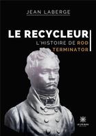 Couverture du livre « Le recycleur : l'histoire de Rod Terminator » de Jean Laberge aux éditions Le Lys Bleu