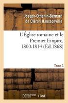 Couverture du livre « L'eglise romaine et le premier empire, 1800-1814. t. 3 - : avec notes, correspondances diplomatiques » de Haussonville J-O-B. aux éditions Hachette Bnf