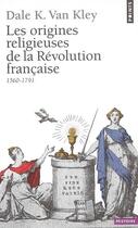 Couverture du livre « Les origines religieuses de la Révolution française ; 1560-1791 » de Dale K. Van Kley aux éditions Points