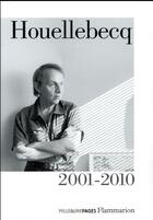 Couverture du livre « Houellebecq 2001-2010 : plateforme, la possibilité d'une île, interventions, la carte et le territoire » de Michel Houellebecq aux éditions Flammarion