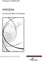 Couverture du livre « Patocka ; le soin de l'âme et l'Europe » de Philippe S. Merlier aux éditions L'harmattan