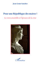 Couverture du livre « Pour une république des maires ! ; le vivre-ensemble à l'épreuve de la crise » de Jean-Louis Sanchez aux éditions Editions L'harmattan