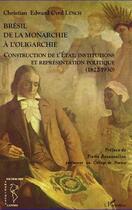 Couverture du livre « Le Brésil ; de la monarchie à l'oligarchie ; construction de l'Etat, institutions et représentation politique (1822-1930) » de Christian Edward Cyril Lynch aux éditions Editions L'harmattan