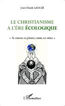 Couverture du livre « Christianisme à l'ère écologique ; tu aimeras ta planète comme toi-mème » de Jean-Claude Lacaze aux éditions Editions L'harmattan