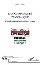 Couverture du livre « La communauté Pays basque ; l'institutionnalisation du territoire » de Eguzki Urteaga aux éditions L'harmattan