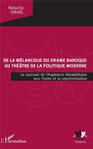 Couverture du livre « De la mélancolie du drame baroque au théâtre de la politique moderne ; le tournant de l'angleterre émisabétahine vers l'ordre et la synchronisation » de Natacha Israel aux éditions L'harmattan