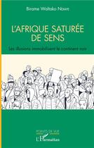 Couverture du livre « L'Afrique saturée de sens ; les illusions immobilisent le continent noir » de Birame Waltako Ndiaye aux éditions L'harmattan