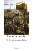 Couverture du livre « Phoenix et martyr - vie du croise renaud de chatillon » de Couderc Bernard aux éditions Edilivre